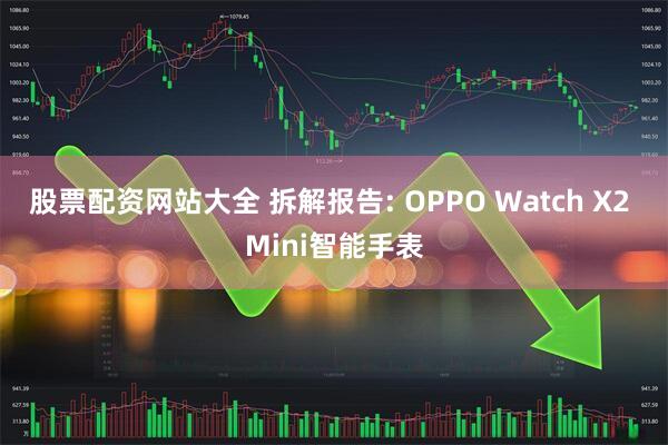 股票配资网站大全 拆解报告: OPPO Watch X2 Mini智能手表
