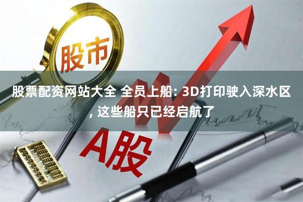 股票配资网站大全 全员上船: 3D打印驶入深水区, 这些船只已经启航了