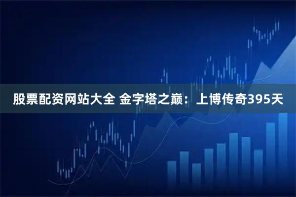 股票配资网站大全 金字塔之巅：上博传奇395天