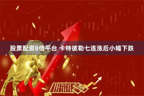 股票配资8倍平台 卡特彼勒七连涨后小幅下跌