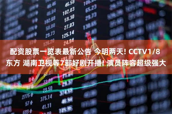 配资股票一览表最新公告 今明两天! CCTV1/8 东方 湖南卫视等7部好剧开播! 演员阵容超级强大